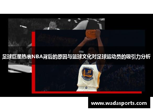 足球巨星热衷NBA背后的原因与篮球文化对足球运动员的吸引力分析