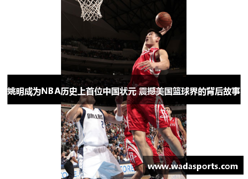 姚明成为NBA历史上首位中国状元 震撼美国篮球界的背后故事