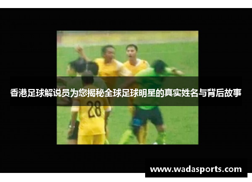 香港足球解说员为您揭秘全球足球明星的真实姓名与背后故事