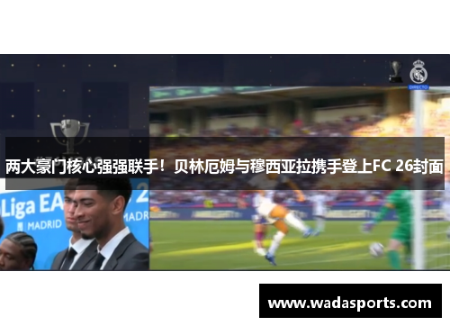 两大豪门核心强强联手！贝林厄姆与穆西亚拉携手登上FC 26封面